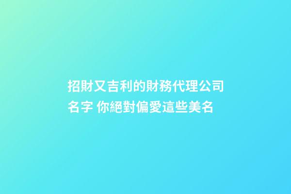 招財又吉利的財務代理公司名字 你絕對偏愛這些美名-第1張-公司起名-玄機派